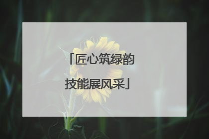 匠心筑绿韵 技能展风采